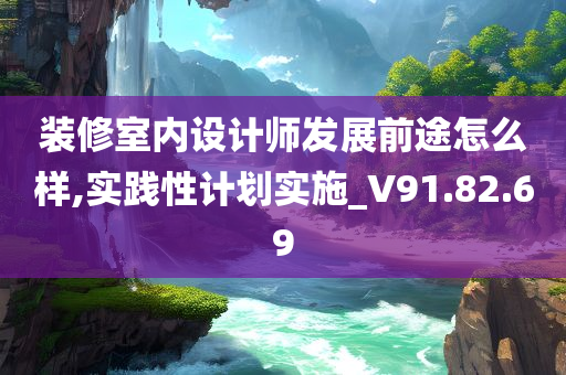 装修室内设计师发展前途怎么样,实践性计划实施_V91.82.69