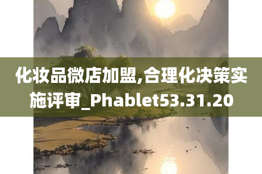 化妆品微店加盟,合理化决策实施评审_Phablet53.31.20