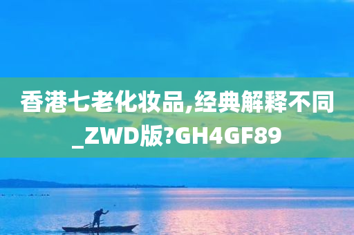 香港七老化妆品,经典解释不同_ZWD版?GH4GF89