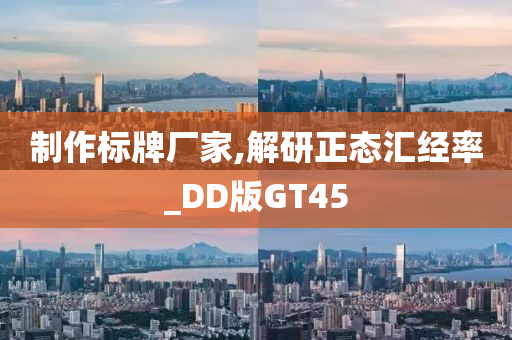 制作标牌厂家,解研正态汇经率_DD版GT45