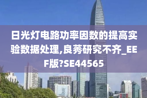 日光灯电路功率因数的提高实验数据处理,良莠研究不齐_EEF版?SE44565