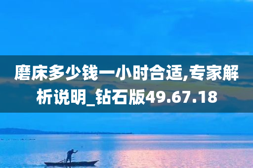 磨床多少钱一小时合适,专家解析说明_钻石版49.67.18