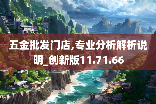 五金批发门店,专业分析解析说明_创新版11.71.66