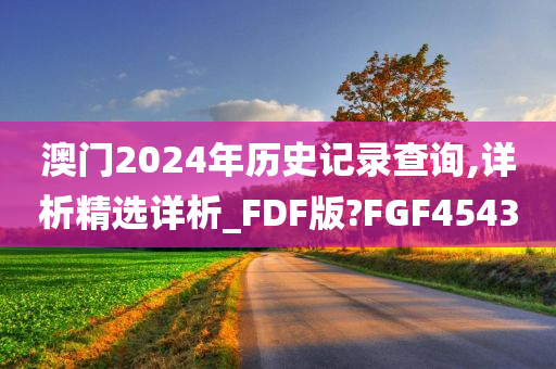 澳门2024年历史记录查询,详析精选详析_FDF版?FGF4543