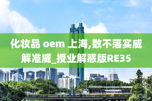 化妆品 oem 上海,数不落实威解准威_授业解惑版RE35