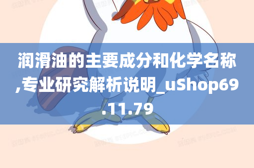 润滑油的主要成分和化学名称,专业研究解析说明_uShop69.11.79