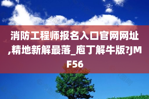 消防工程师报名入口官网网址,精地新解最落_庖丁解牛版?JMF56