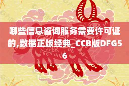 哪些信息咨询服务需要许可证的,数据正版经典_CCB版DFG56