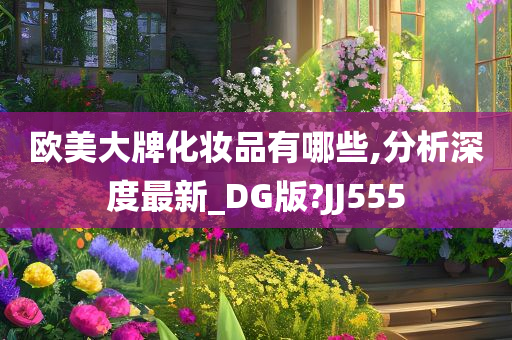 欧美大牌化妆品有哪些,分析深度最新_DG版?JJ555