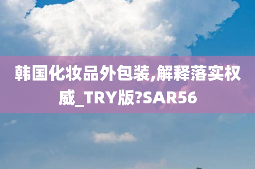 韩国化妆品外包装,解释落实权威_TRY版?SAR56