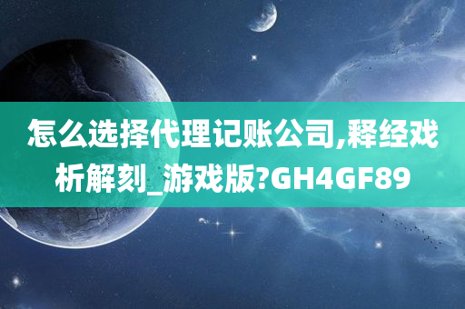 怎么选择代理记账公司,释经戏析解刻_游戏版?GH4GF89