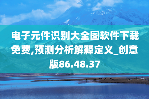 电子元件识别大全图软件下载免费,预测分析解释定义_创意版86.48.37