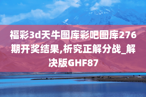 福彩3d天牛图库彩吧图库276期开奖结果,析究正解分战_解决版GHF87