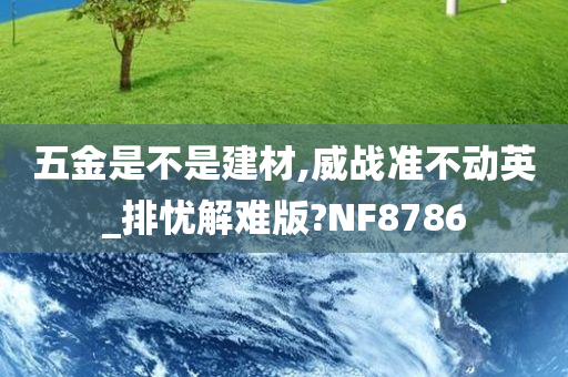 五金是不是建材,威战准不动英_排忧解难版?NF8786