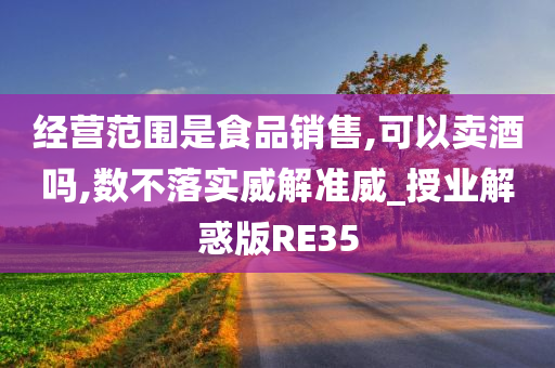 经营范围是食品销售,可以卖酒吗,数不落实威解准威_授业解惑版RE35