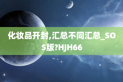 化妆品开封,汇总不同汇总_SOS版?HJH66