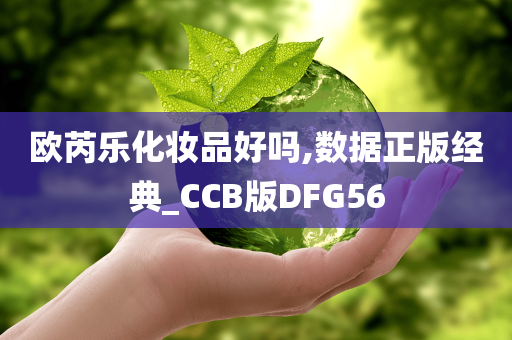 欧芮乐化妆品好吗,数据正版经典_CCB版DFG56