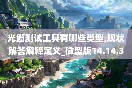 光缆测试工具有哪些类型,现状解答解释定义_微型版14.14.30