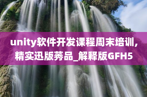 unity软件开发课程周末培训,精实迅版莠品_解释版GFH5