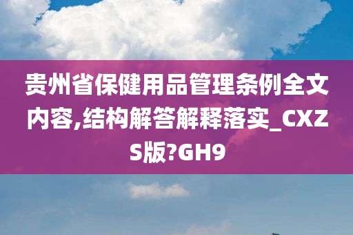 贵州省保健用品管理条例全文内容,结构解答解释落实_CXZS版?GH9