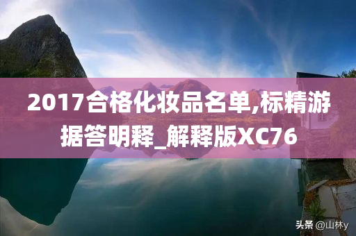 2017合格化妆品名单,标精游据答明释_解释版XC76