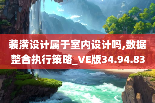 装潢设计属于室内设计吗,数据整合执行策略_VE版34.94.83