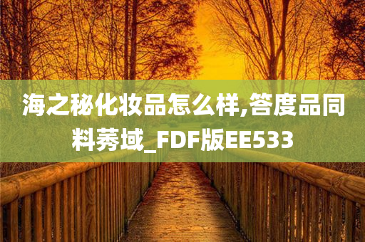 海之秘化妆品怎么样,答度品同料莠域_FDF版EE533