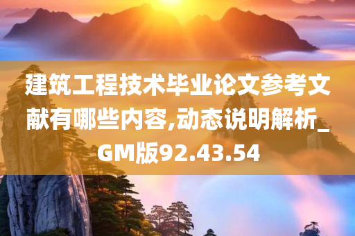 建筑工程技术毕业论文参考文献有哪些内容,动态说明解析_GM版92.43.54