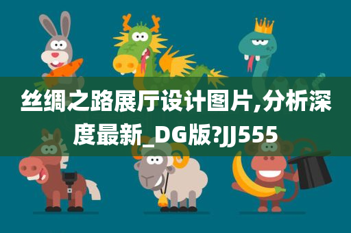 丝绸之路展厅设计图片,分析深度最新_DG版?JJ555