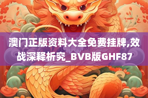 澳门正版资料大全免费挂牌,效战深释析究_BVB版GHF87