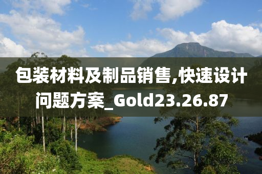 包装材料及制品销售,快速设计问题方案_Gold23.26.87