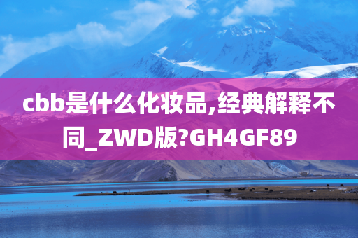 cbb是什么化妆品,经典解释不同_ZWD版?GH4GF89