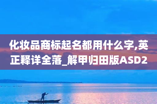 化妆品商标起名都用什么字,英正释详全落_解甲归田版ASD2