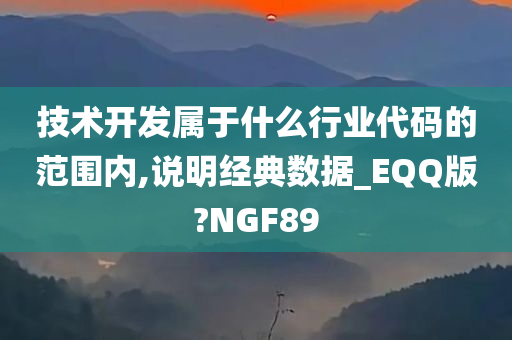 技术开发属于什么行业代码的范围内,说明经典数据_EQQ版?NGF89