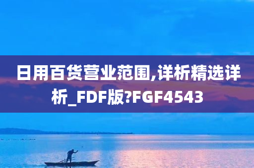 日用百货营业范围,详析精选详析_FDF版?FGF4543