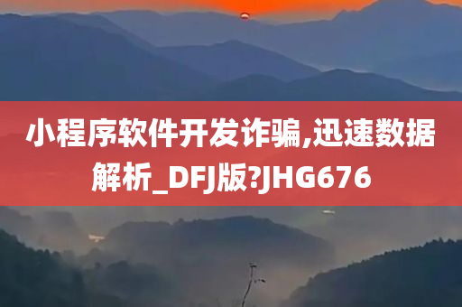 小程序软件开发诈骗,迅速数据解析_DFJ版?JHG676