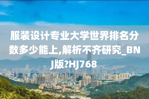 服装设计专业大学世界排名分数多少能上,解析不齐研究_BNJ版?HJ768