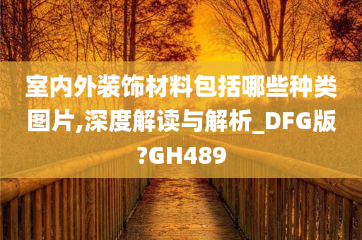 室内外装饰材料包括哪些种类图片,深度解读与解析_DFG版?GH489