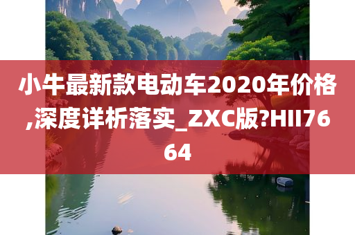 小牛最新款电动车2020年价格,深度详析落实_ZXC版?HII7664