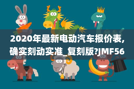 2020年最新电动汽车报价表,确实刻动实准_复刻版?JMF56