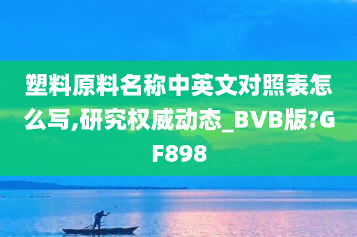 塑料原料名称中英文对照表怎么写,研究权威动态_BVB版?GF898