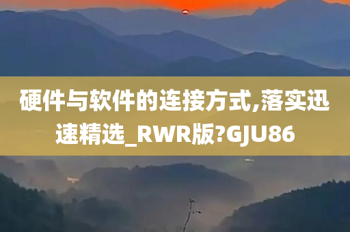 硬件与软件的连接方式,落实迅速精选_RWR版?GJU86