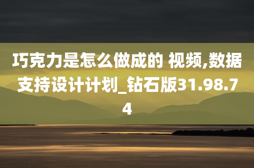 巧克力是怎么做成的 视频,数据支持设计计划_钻石版31.98.74