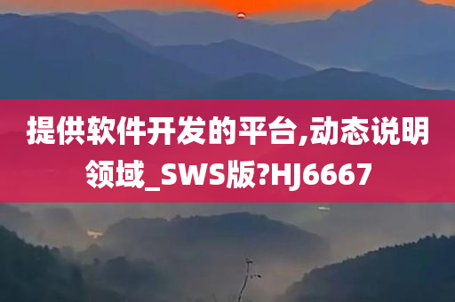 提供软件开发的平台,动态说明领域_SWS版?HJ6667