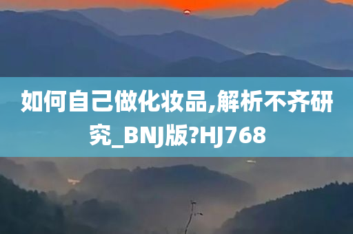 如何自己做化妆品,解析不齐研究_BNJ版?HJ768