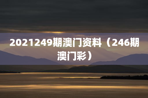 2021249期澳门资料（246期澳门彩）