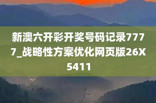 新澳六开彩开奖号码记录7777_战略性方案优化网页版26X5411