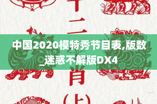 中国2020模特秀节目表,版数_迷惑不解版DX4