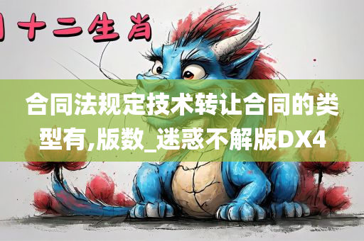 合同法规定技术转让合同的类型有,版数_迷惑不解版DX4