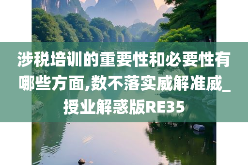 涉税培训的重要性和必要性有哪些方面,数不落实威解准威_授业解惑版RE35